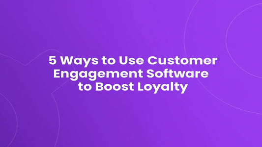 Customer Engagement Software - 5 Ways to Boost Loyalty